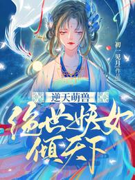 逆天萌兽:绝世妖女倾天下免费完整版