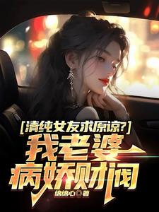 清纯女友求原谅?我老婆病娇财阀txt